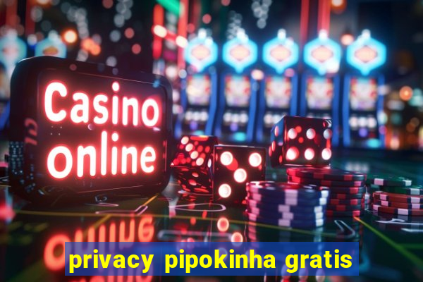 privacy pipokinha gratis